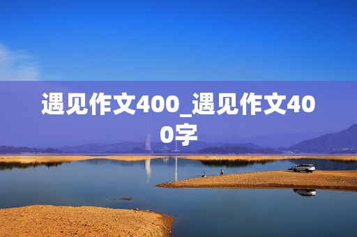 遇见作文400_遇见作文400字