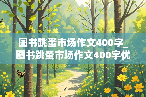 图书跳蚤市场作文400字_图书跳蚤市场作文400字优秀