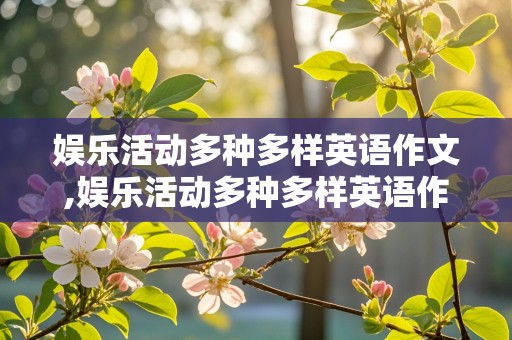 娱乐活动多种多样英语作文,娱乐活动多种多样英语作文120词