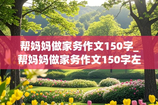 帮妈妈做家务作文150字_帮妈妈做家务作文150字左右