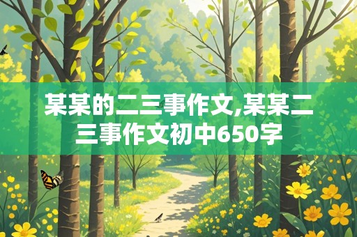 某某的二三事作文,某某二三事作文初中650字