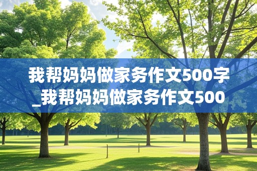 我帮妈妈做家务作文500字_我帮妈妈做家务作文500字15篇