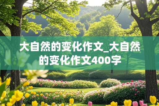 大自然的变化作文_大自然的变化作文400字