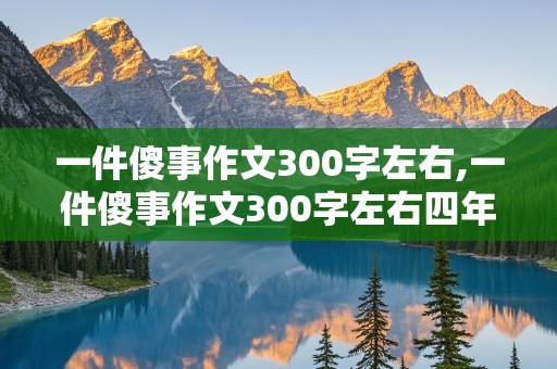 一件傻事作文300字左右,一件傻事作文300字左右四年级