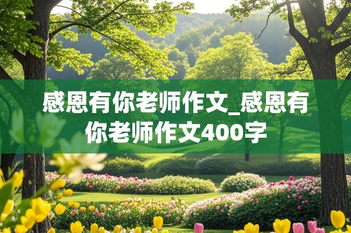 感恩有你老师作文_感恩有你老师作文400字