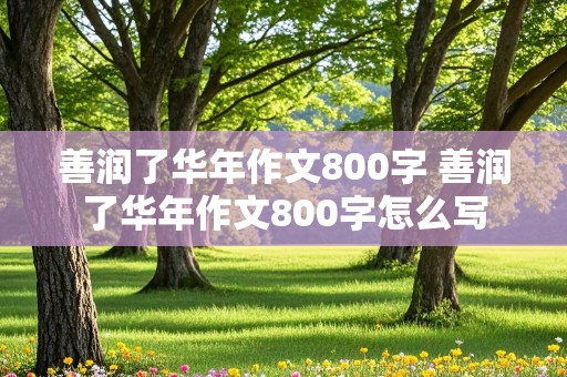 善润了华年作文800字 善润了华年作文800字怎么写