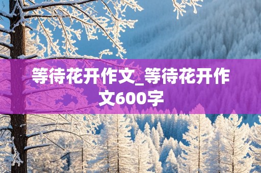 等待花开作文_等待花开作文600字