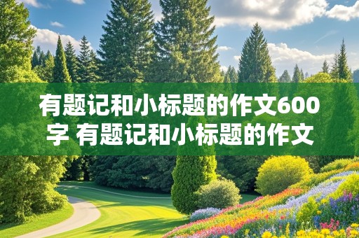 有题记和小标题的作文600字 有题记和小标题的作文600字优秀