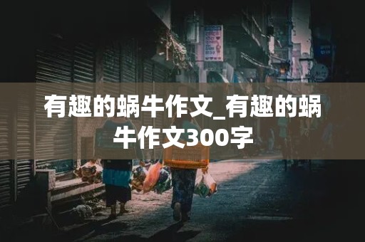 有趣的蜗牛作文_有趣的蜗牛作文300字