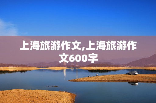 上海旅游作文,上海旅游作文600字