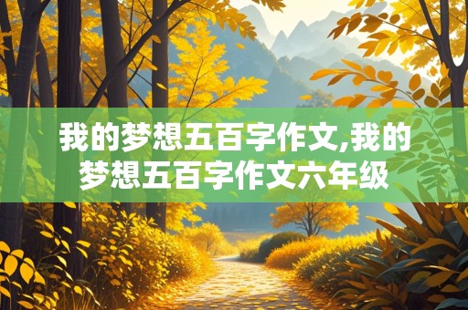 我的梦想五百字作文,我的梦想五百字作文六年级