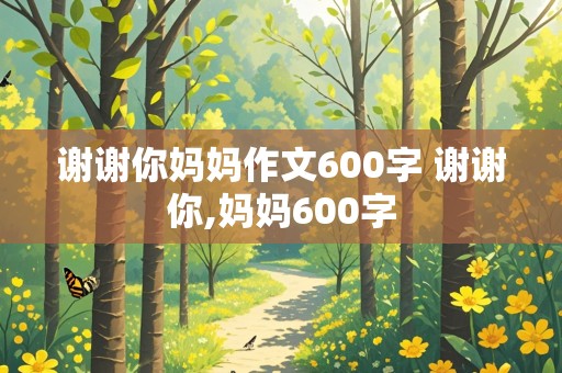 谢谢你妈妈作文600字 谢谢你,妈妈600字