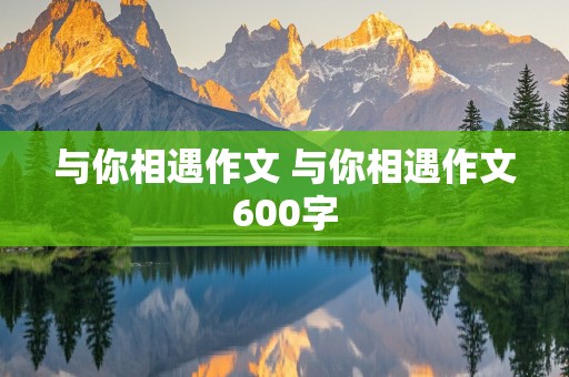 与你相遇作文 与你相遇作文600字