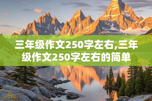 三年级作文250字左右,三年级作文250字左右的简单