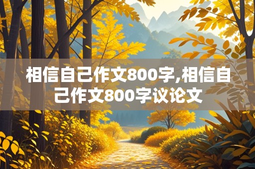 相信自己作文800字,相信自己作文800字议论文