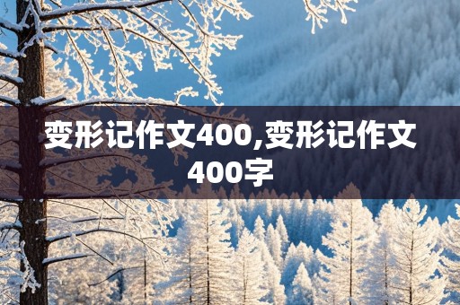 变形记作文400,变形记作文400字