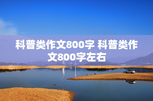 科普类作文800字 科普类作文800字左右