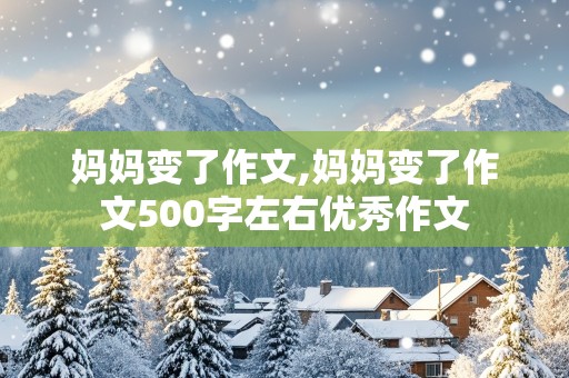 妈妈变了作文,妈妈变了作文500字左右优秀作文