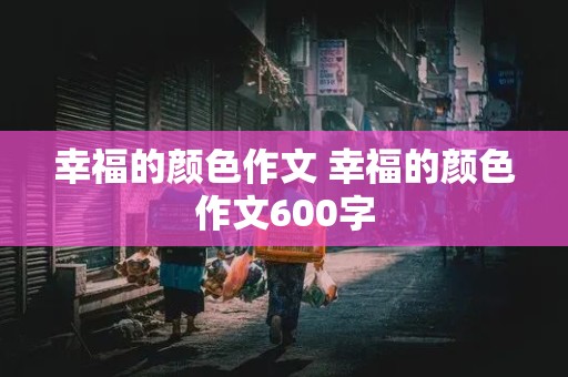 幸福的颜色作文 幸福的颜色作文600字