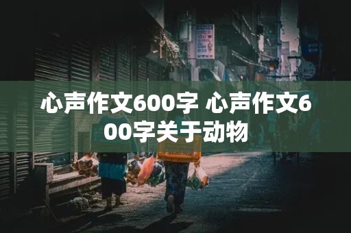 心声作文600字 心声作文600字关于动物