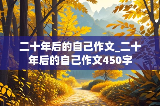 二十年后的自己作文_二十年后的自己作文450字