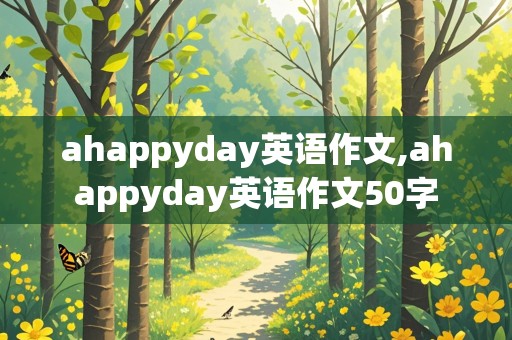 ahappyday英语作文,ahappyday英语作文50字