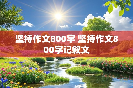 坚持作文800字 坚持作文800字记叙文