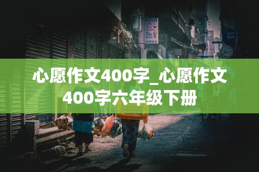 心愿作文400字_心愿作文400字六年级下册