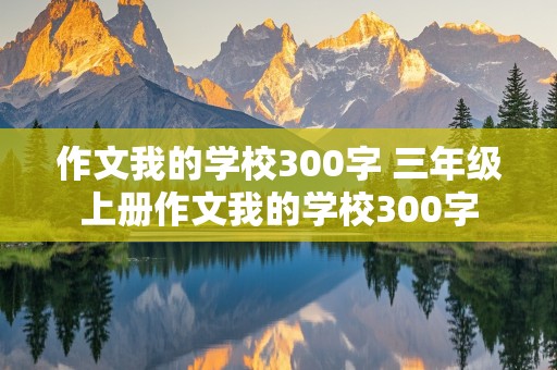 作文我的学校300字 三年级上册作文我的学校300字