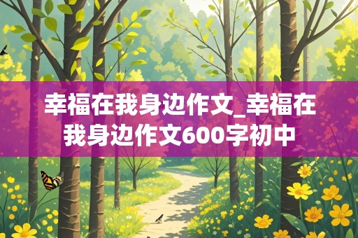 幸福在我身边作文_幸福在我身边作文600字初中