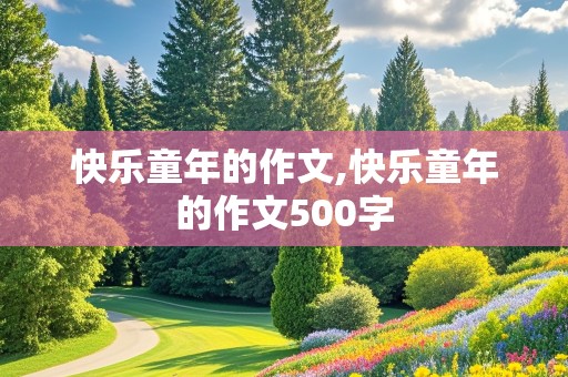 快乐童年的作文,快乐童年的作文500字