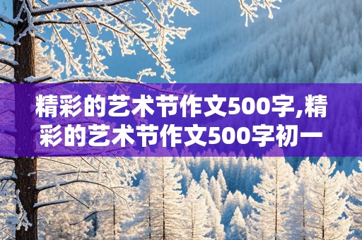 精彩的艺术节作文500字,精彩的艺术节作文500字初一