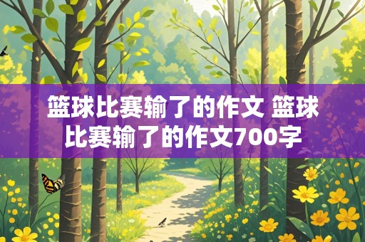 篮球比赛输了的作文 篮球比赛输了的作文700字