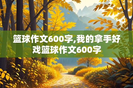 篮球作文600字,我的拿手好戏篮球作文600字