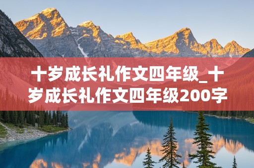 十岁成长礼作文四年级_十岁成长礼作文四年级200字