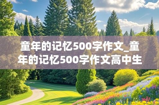 童年的记忆500字作文_童年的记忆500字作文高中生