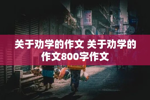 关于劝学的作文 关于劝学的作文800字作文