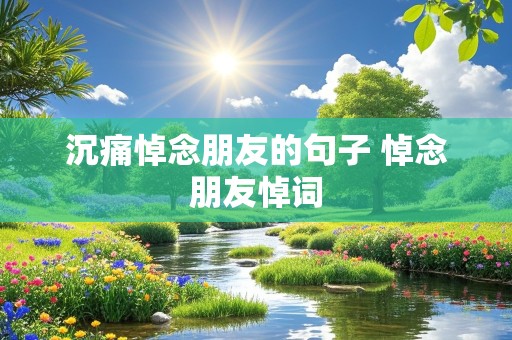 沉痛悼念朋友的句子 悼念朋友悼词