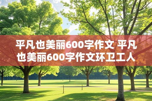 平凡也美丽600字作文 平凡也美丽600字作文环卫工人