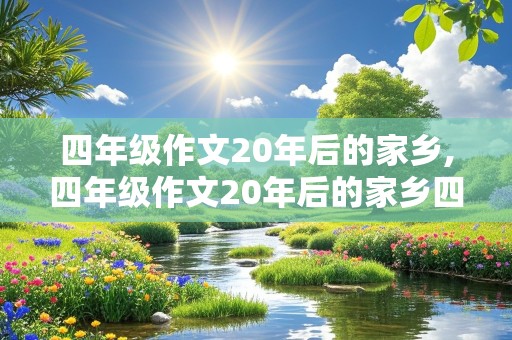 四年级作文20年后的家乡,四年级作文20年后的家乡四百字左右