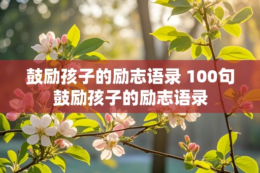 鼓励孩子的励志语录 100句鼓励孩子的励志语录