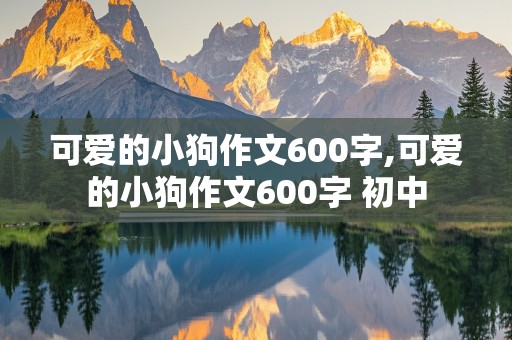 可爱的小狗作文600字,可爱的小狗作文600字 初中