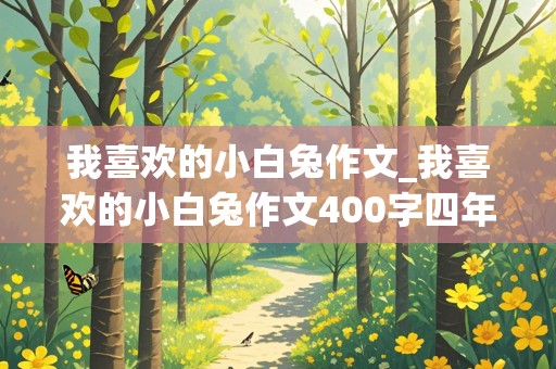 我喜欢的小白兔作文_我喜欢的小白兔作文400字四年级