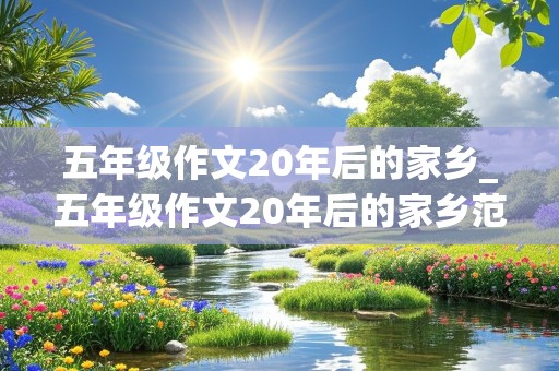 五年级作文20年后的家乡_五年级作文20年后的家乡范文