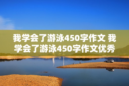 我学会了游泳450字作文 我学会了游泳450字作文优秀