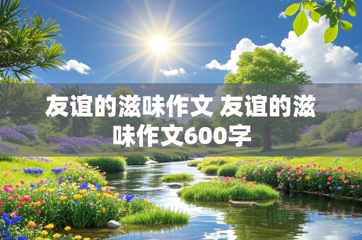 友谊的滋味作文 友谊的滋味作文600字