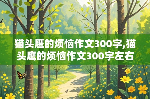 猫头鹰的烦恼作文300字,猫头鹰的烦恼作文300字左右