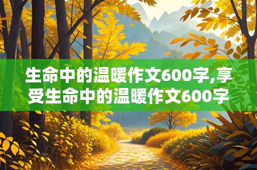 生命中的温暖作文600字,享受生命中的温暖作文600字