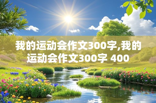 我的运动会作文300字,我的运动会作文300字 400