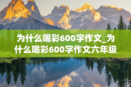 为什么喝彩600字作文_为什么喝彩600字作文六年级